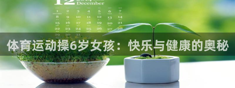 杏宇4官网：体育运动操6岁女孩：快乐与健康的奥秘