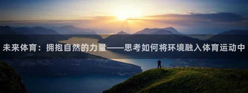 杏宇2注册：未来体育：拥抱自然的力量——思考如何将环境融入体育运动中