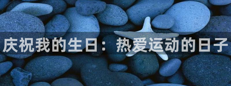 杏宇4开户：庆祝我的生日：热爱运动的日子