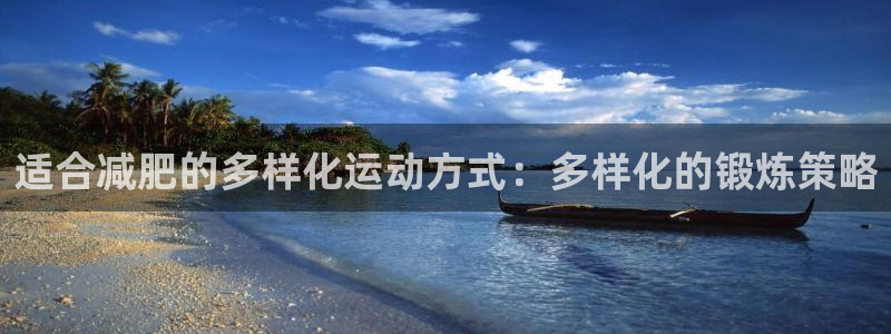 杏宇体育注册登录入口：适合减肥的多样化运动方式：多样化的锻炼策略