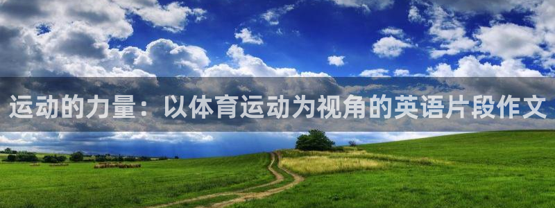 杏宇3代理：运动的力量：以体育运动为视角的英语片段作文