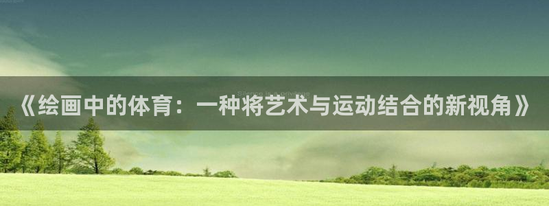 意昂5注册：《绘画中的体育：一种将艺术与运动结合的新视角》