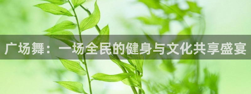 意昂5平台：广场舞：一场全民的健身与文化共享盛宴