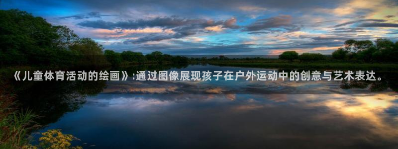 杏宇体育官网入口登录：《儿童体育活动的绘画》:通过图像展现孩子在户外运动中的创意