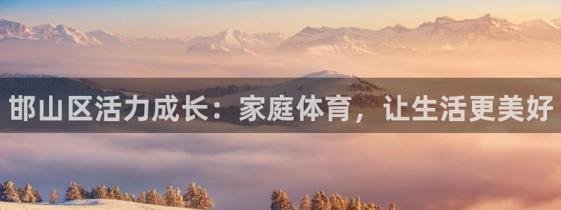 意昂注册：邯山区活力成长：家庭体育，让生活更美好